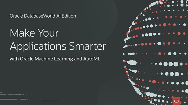 Make Your Applications Smarter with Oracle Machine Learning and AutoML