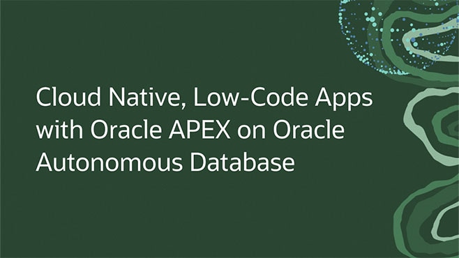 Cloud Native, Low-Code Apps with Oracle APEX on Oracle Autonomous Database