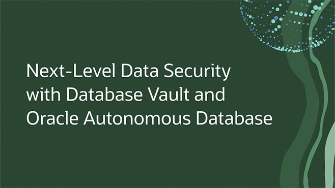 Next-Level Data Security with Database Vault and Oracle Autonomous Database