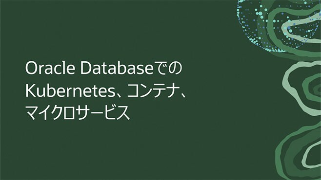 Kubernetes、コンテナ、マイクロサービスにOracle Databaseを活用