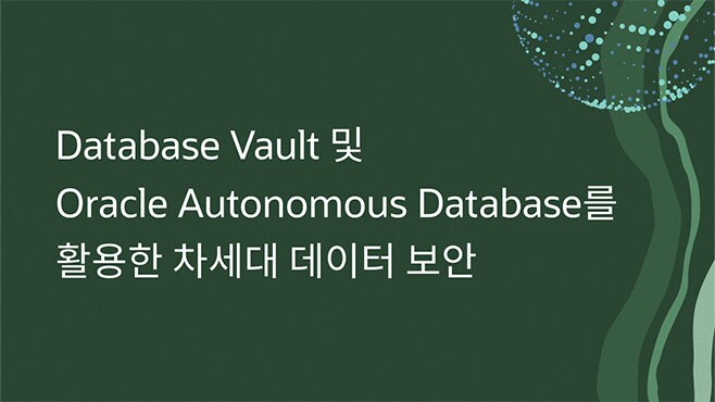 Database Vault 및 Oracle Autonomous Database를 활용한 차세대 데이터 보안