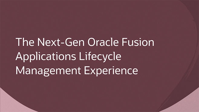 The Next-Gen Oracle Fusion Applications Lifecycle Management Experience