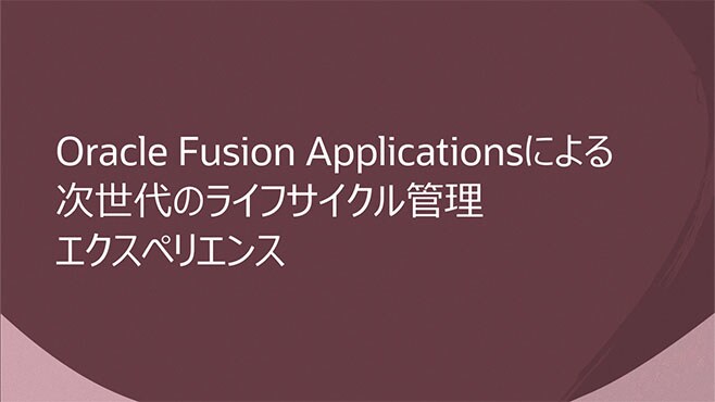 Oracle Fusion Applicationsによる次世代のライフサイクル管理エクスペリエンス