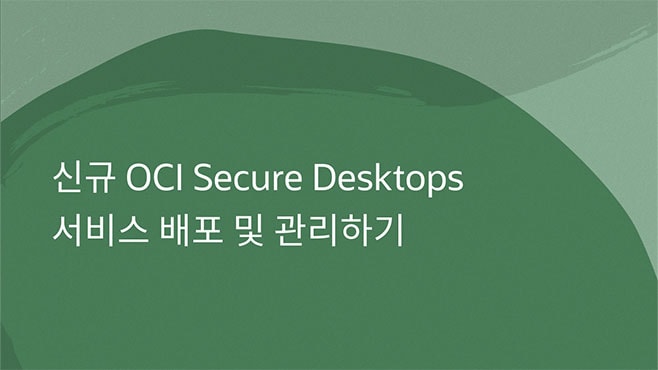 신규 OCI Secure Desktops 서비스 배포 및 관리하기