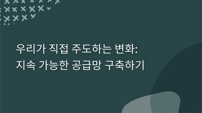 우리가 직접 주도하는 변화: 지속 가능한 공급망 구축하기