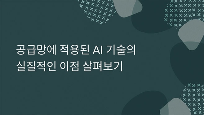 공급망에 적용된 AI 기술의 실질적인 이점 살펴보기