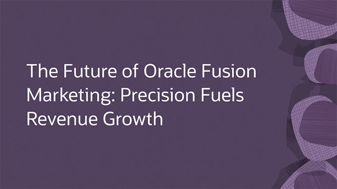 The Future of Oracle Fusion Marketing: Precision Fuels Revenue Growth