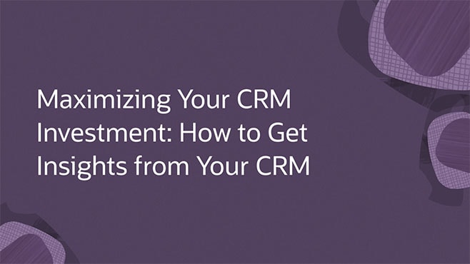 Maximizing Your CRM Investment: How to Get Insights from Your CRM