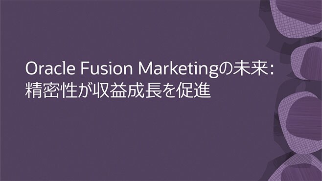 Oracle Fusion Marketingの未来: 精密性が収益成長を促進