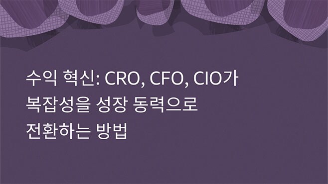 수익 혁신: CRO, CFO, CIO가 복잡성을 성장 동력으로 전환하는 방법