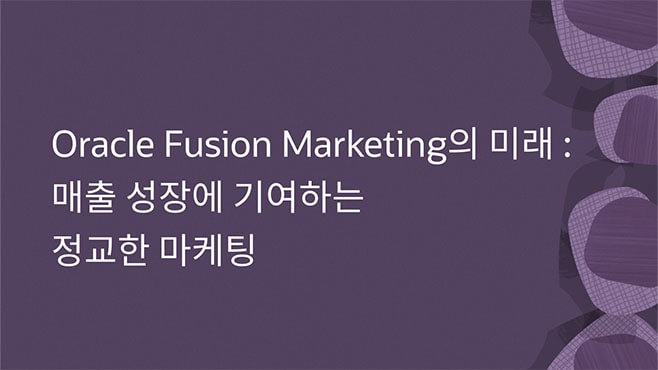 Oracle Fusion Marketing의 미래: 매출 성장에 기여하는 정교한 마케팅