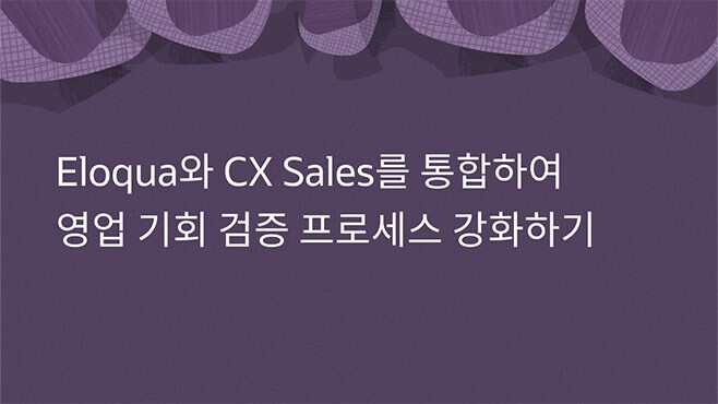 Eloqua와 CX Sales를 통합하여 영업 기회 검증 프로세스 강화하기