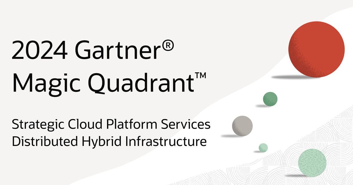 Oracle在2024年Gartner®战略云平台服务和分布式混合基础架构魔力象限™报告中再次被评为“领导者”